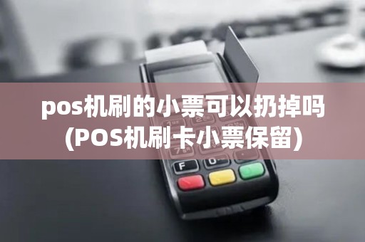 pos机刷的小票可以扔掉吗(POS机刷卡小票保留) pos机刷的小票可以扔掉吗(POS机刷卡小票保留)