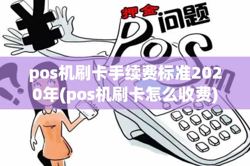 pos机刷卡手续费标准2020年(pos机刷卡怎么收费) pos机刷卡手续费标准2020年(pos机刷卡怎么收费)