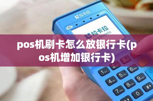 pos机刷卡怎么放银行卡(pos机增加银行卡) pos机刷卡怎么放银行卡(pos机增加银行卡)