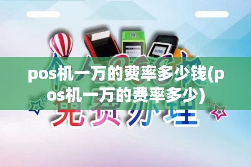 pos机一万的费率多少钱(pos机一万的费率多少)