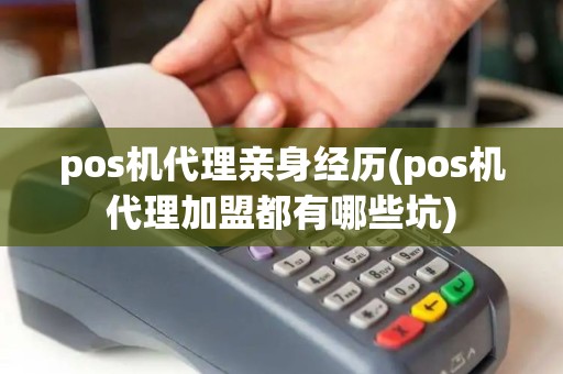 pos机代理亲身经历(pos机代理加盟都有哪些坑) pos机代理亲身经历(pos机代理加盟都有哪些坑)
