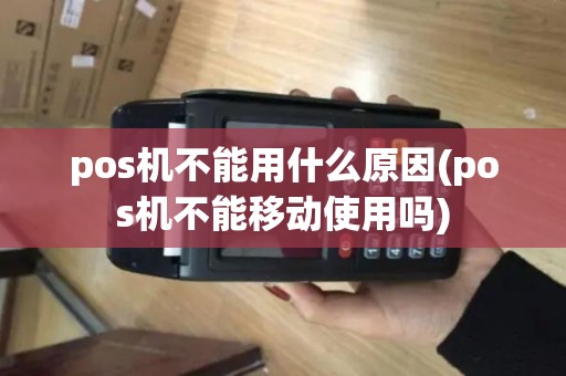 pos机不能用什么原因(pos机不能移动使用吗) pos机不能用什么原因(pos机不能移动使用吗)