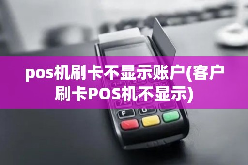 pos机刷卡不显示账户(客户刷卡POS机不显示)