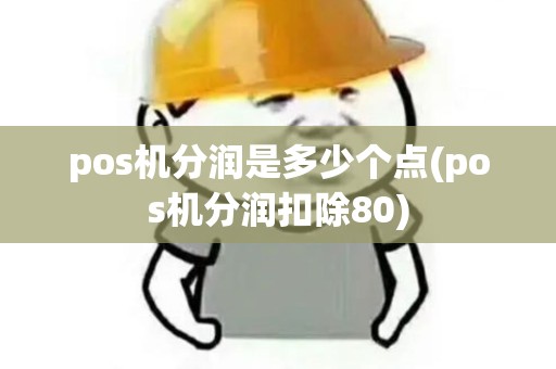 pos机分润是多少个点(pos机分润扣除80) pos机分润是多少个点(pos机分润扣除80)