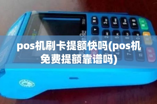 pos机刷卡提额快吗(pos机免费提额靠谱吗) pos机刷卡提额快吗(pos机免费提额靠谱吗)