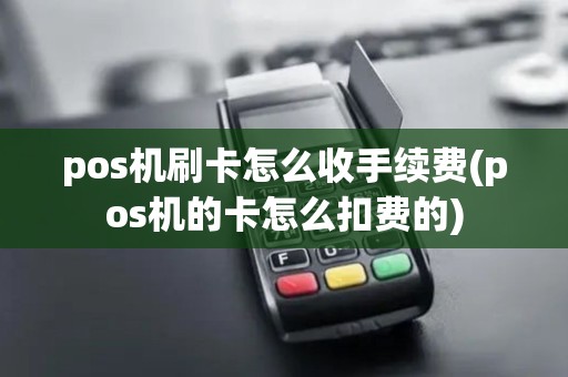 pos机刷卡怎么收手续费(pos机的卡怎么扣费的) pos机刷卡怎么收手续费(pos机的卡怎么扣费的)