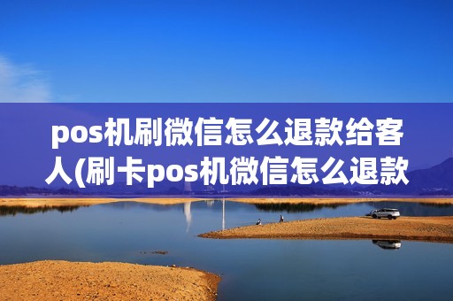 pos机刷微信怎么退款给客人(刷卡pos机微信怎么退款) pos机刷微信怎么退款给客人(刷卡pos机微信怎么退款)