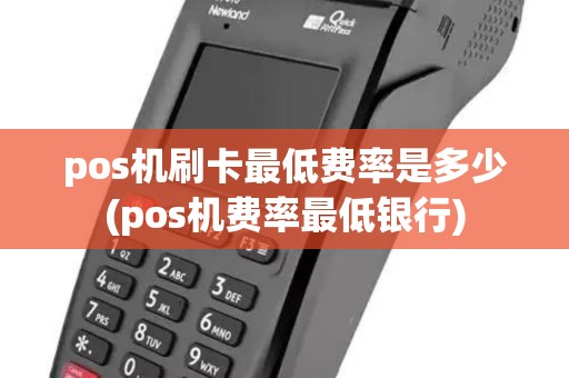 pos机刷卡最低费率是多少(pos机费率最低银行) pos机刷卡最低费率是多少(pos机费率最低银行)
