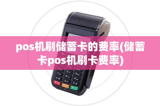 pos机刷储蓄卡的费率(储蓄卡pos机刷卡费率) pos机刷储蓄卡的费率(储蓄卡pos机刷卡费率)