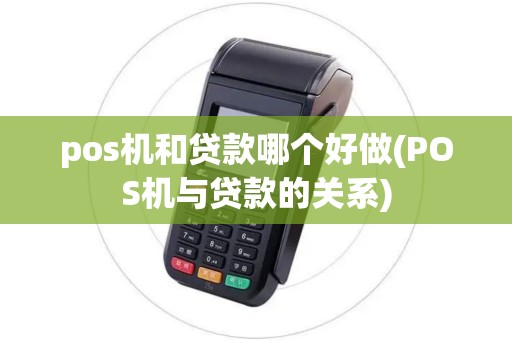 pos机和贷款哪个好做(POS机与贷款的关系)