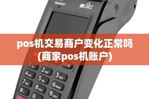 pos机交易商户变化正常吗(商家pos机账户) pos机交易商户变化正常吗(商家pos机账户)