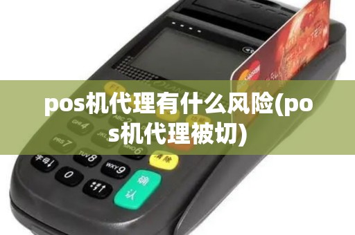 pos机代理有什么风险(pos机代理被切) pos机代理有什么风险(pos机代理被切)