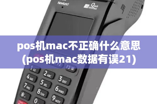 pos机mac不正确什么意思(pos机mac数据有误21) pos机mac不正确什么意思(pos机mac数据有误21)