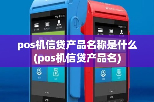 pos机信贷产品名称是什么(pos机信贷产品名) pos机信贷产品名称是什么(pos机信贷产品名)