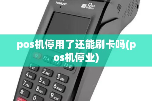pos机停用了还能刷卡吗(pos机停业)