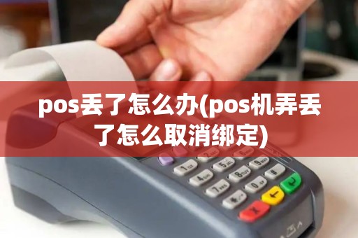 pos丢了怎么办(pos机弄丢了怎么取消绑定)