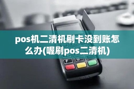 pos机二清机刷卡没到账怎么办(喔刷pos二清机) pos机二清机刷卡没到账怎么办(喔刷pos二清机)