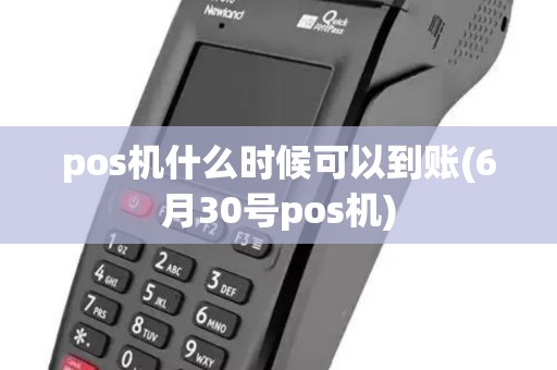 pos机什么时候可以到账(6月30号pos机)
