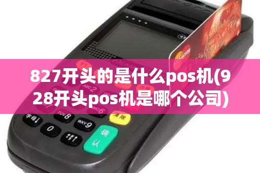 827开头的是什么pos机(928开头pos机是哪个公司)