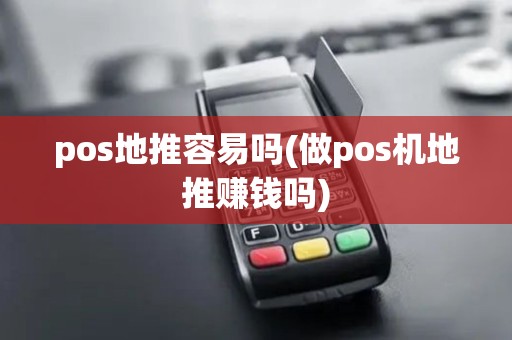 pos地推容易吗(做pos机地推赚钱吗) pos地推容易吗(做pos机地推赚钱吗)
