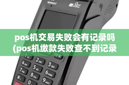 pos机交易失败会有记录吗(pos机缴款失败查不到记录) pos机交易失败会有记录吗(pos机缴款失败查不到记录)