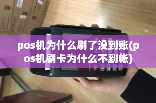 pos机为什么刷了没到账(pos机刷卡为什么不到帐)