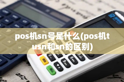 pos机sn号是什么(pos机tusn和sn的区别)