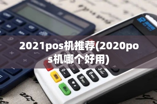 2021pos机推荐(2020pos机哪个好用)