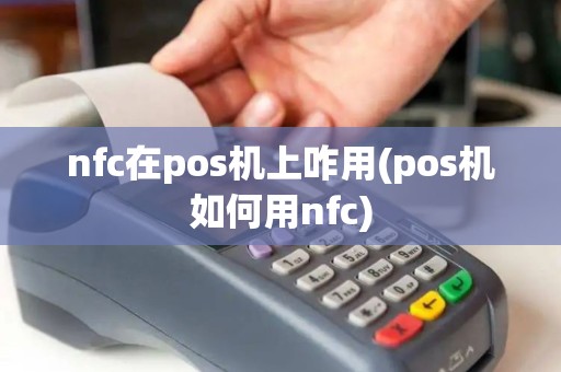 nfc在pos机上咋用(pos机如何用nfc) nfc在pos机上咋用(pos机如何用nfc)