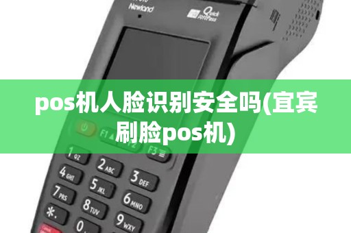 pos机人脸识别安全吗(宜宾刷脸pos机) pos机人脸识别安全吗(宜宾刷脸pos机)