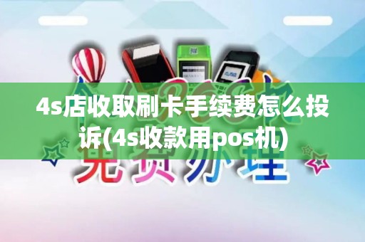4s店收取刷卡手续费怎么投诉(4s收款用pos机) 4s店收取刷卡手续费怎么投诉(4s收款用pos机)