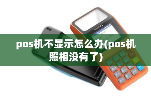 pos机不显示怎么办(pos机照相没有了) pos机不显示怎么办(pos机照相没有了)