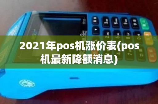 2021年pos机涨价表(pos机最新降额消息) 2021年pos机涨价表(pos机最新降额消息)