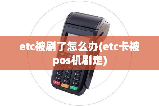 etc被刷了怎么办(etc卡被pos机刷走) etc被刷了怎么办(etc卡被pos机刷走)