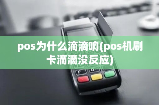 pos为什么滴滴响(pos机刷卡滴滴没反应) pos为什么滴滴响(pos机刷卡滴滴没反应)