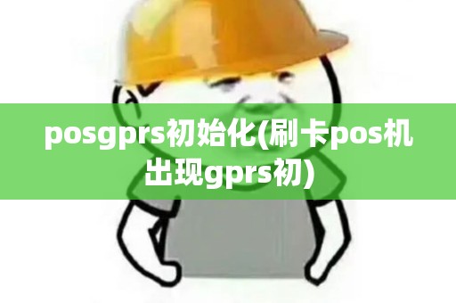 posgprs初始化(刷卡pos机出现gprs初) posgprs初始化(刷卡pos机出现gprs初)