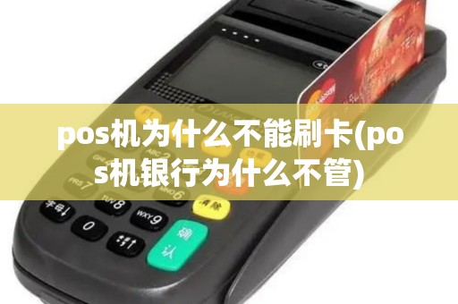 pos机为什么不能刷卡(pos机银行为什么不管) pos机为什么不能刷卡(pos机银行为什么不管)
