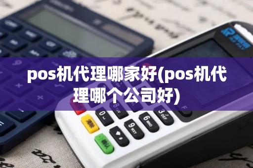 pos机代理哪家好(pos机代理哪个公司好) pos机代理哪家好(pos机代理哪个公司好)