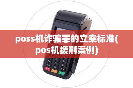 poss机诈骗罪的立案标准(pos机缓刑案例) poss机诈骗罪的立案标准(pos机缓刑案例)