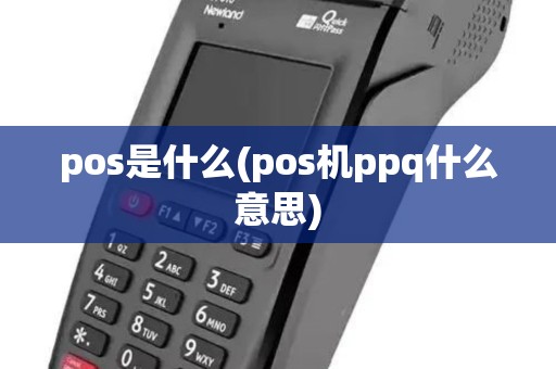 pos是什么(pos机ppq什么意思) pos是什么(pos机ppq什么意思)