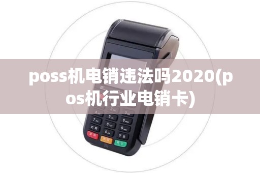poss机电销违法吗2020(pos机行业电销卡) poss机电销违法吗2020(pos机行业电销卡)
