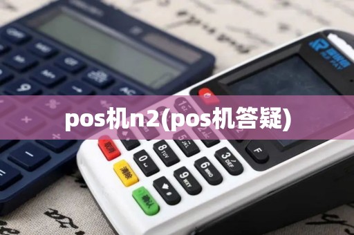 pos机n2(pos机答疑)