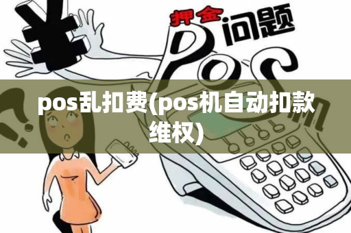 pos乱扣费(pos机自动扣款维权) pos乱扣费(pos机自动扣款维权)