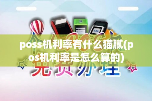 poss机利率有什么猫腻(pos机利率是怎么算的) poss机利率有什么猫腻(pos机利率是怎么算的)