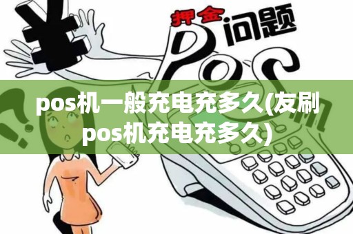 pos机一般充电充多久(友刷pos机充电充多久) pos机一般充电充多久(友刷pos机充电充多久)