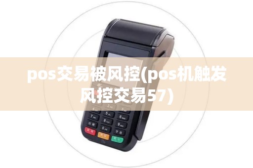 pos交易被风控(pos机触发风控交易57) pos交易被风控(pos机触发风控交易57)