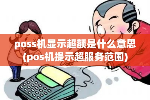 poss机显示超额是什么意思(pos机提示超服务范围) poss机显示超额是什么意思(pos机提示超服务范围)