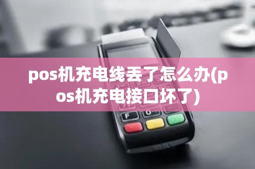 pos机充电线丢了怎么办(pos机充电接口坏了)