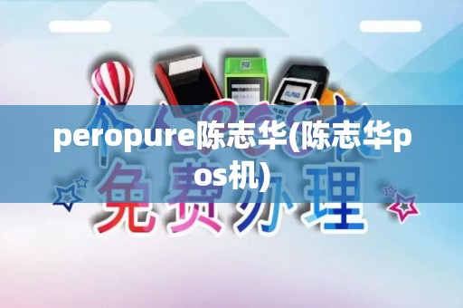 peropure陈志华(陈志华pos机) peropure陈志华(陈志华pos机)