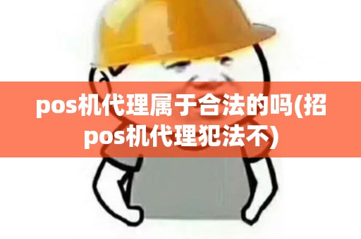 pos机代理属于合法的吗(招pos机代理犯法不) pos机代理属于合法的吗(招pos机代理犯法不)